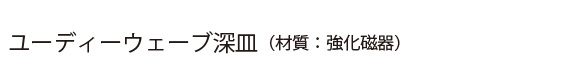 ユーディーウェーブ深皿(材質:強化磁器)
