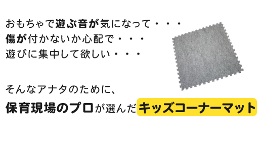 おもちゃで遊ぶ音が気になって・・・傷が付かないか心配で・・・遊びに集中して欲しい・・・そんなアナタのために、保育現場のプロが選んだキッズコーナーマット